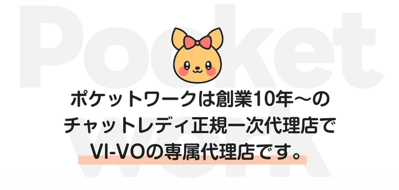 ポケットワークは創業10年〜のチャットレディ正規一次代理店でVI-VOの専属代理店です。