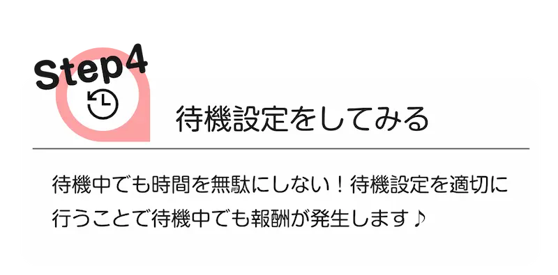 step4 [待機設定をしてみる]　待機中でも時間を無駄にしない!待機設定を適切に行う事で待機中でも報酬が発生します