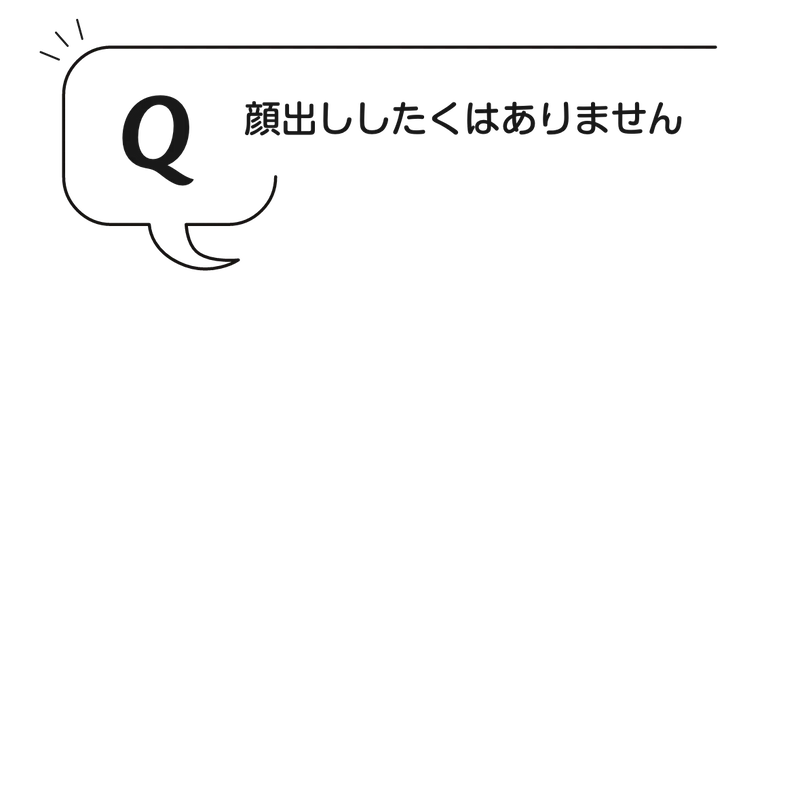 Q:顔出ししたくはありません