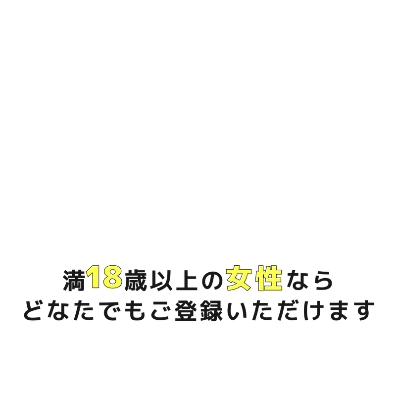 満18歳以上の女性ならどなたでもご登録いただけます