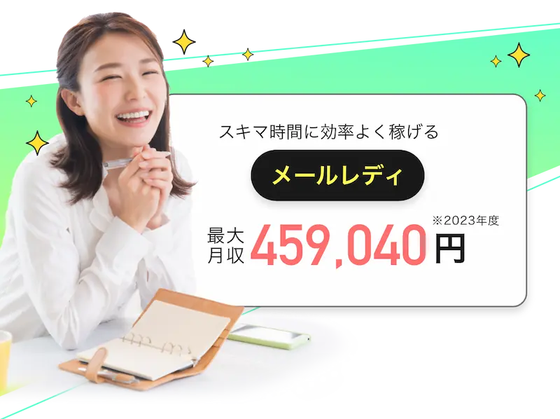  
            スキマ時間に効率よく稼げる「メールレディ」最大月収459,040円(※2023年度)