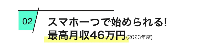  
        スマホ一つで始められる！最高月収46万円(2023年度)