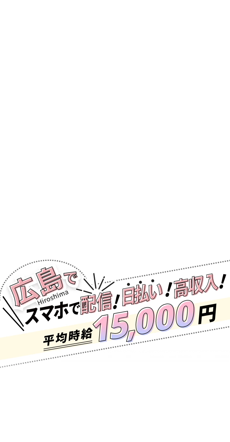 広島でスマホで配信!日払い！高収入!平均時給15,000円