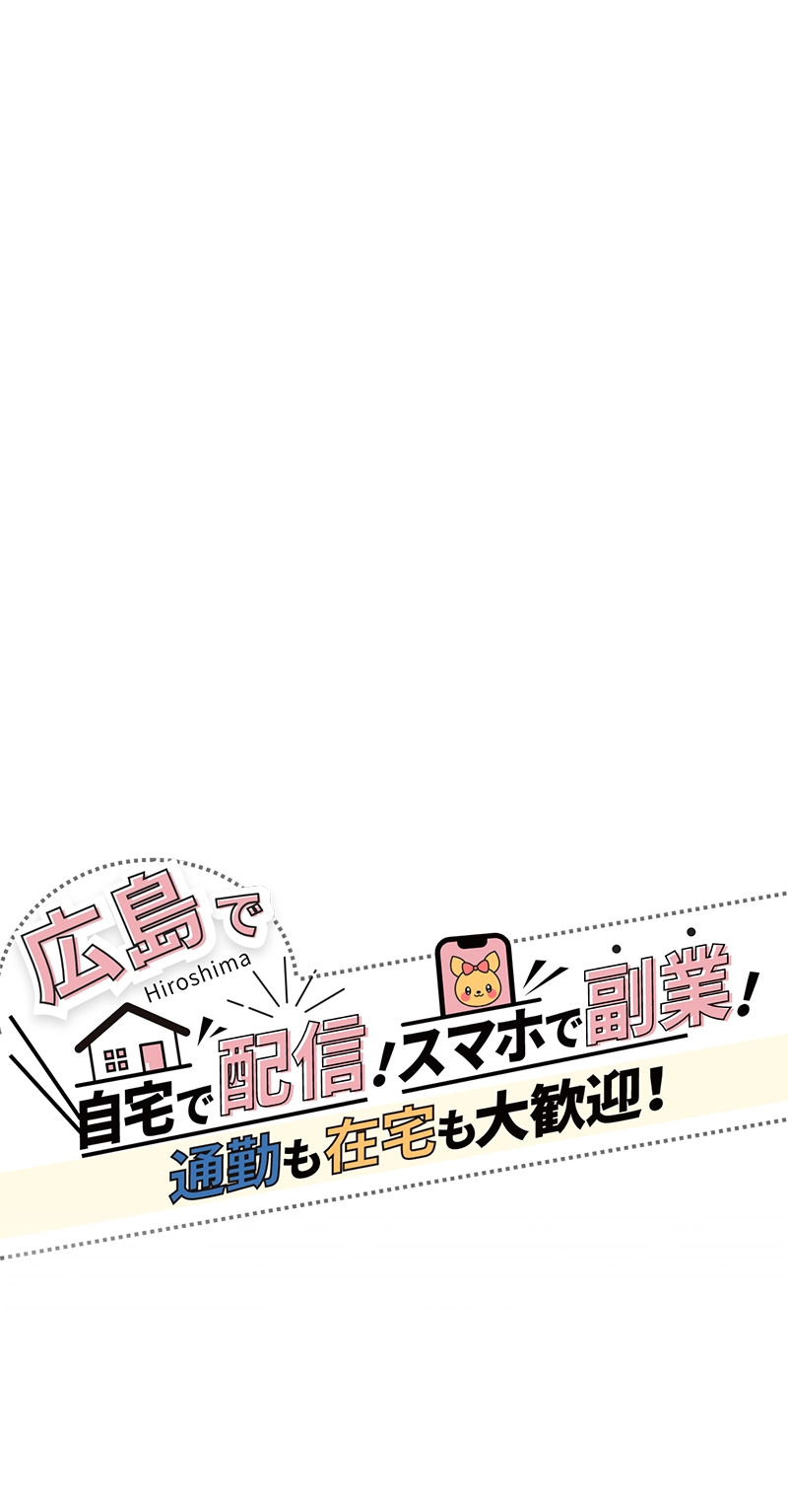 広島で自宅で配信!スマホで副業!通勤も在宅も大歓迎!