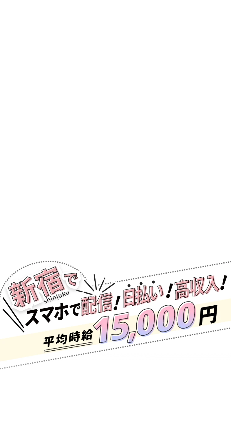 新宿でスマホで配信!日払い!高収入!平均時給15,000円
