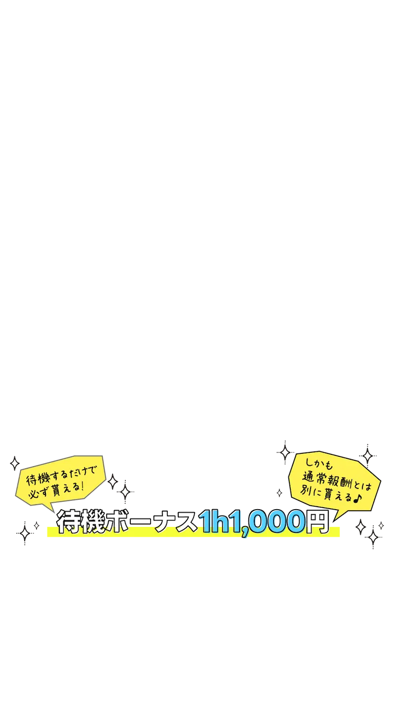 待機するだけで必ず貰える![待機ボーナス→1h1,000円]しかも通常報酬とは別に貰える♪