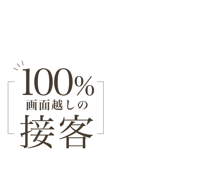 100％画面越しの接客。